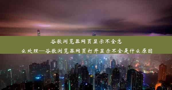 谷歌浏览器网页显示不全怎么处理—谷歌浏览器网页打开显示不全是什么原因