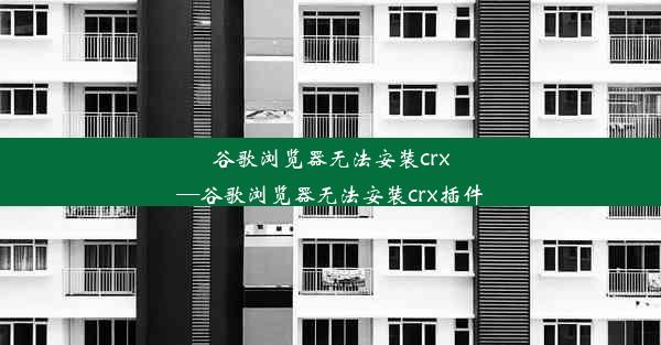 谷歌浏览器无法安装crx—谷歌浏览器无法安装crx插件