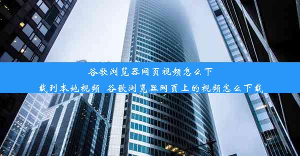 谷歌浏览器网页视频怎么下载到本地视频_谷歌浏览器网页上的视频怎么下载