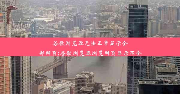 谷歌浏览器无法正常显示全部网页;谷歌浏览器浏览网页显示不全