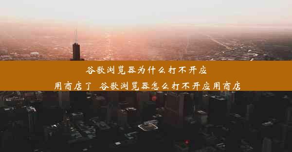 谷歌浏览器为什么打不开应用商店了_谷歌浏览器怎么打不开应用商店