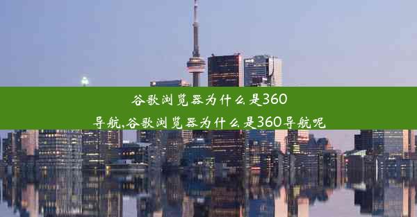 谷歌浏览器为什么是360导航,谷歌浏览器为什么是360导航呢