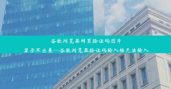 谷歌浏览器网页验证码图片显示不出来—谷歌浏览器验证码输入框无法输入