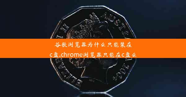 谷歌浏览器为什么只能装在c盘,chrome浏览器只能在c盘么