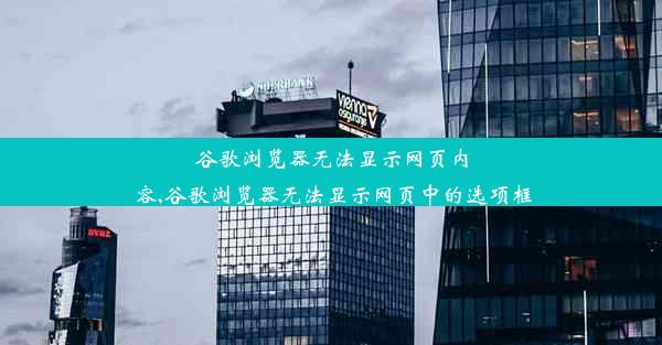 谷歌浏览器无法显示网页内容,谷歌浏览器无法显示网页中的选项框