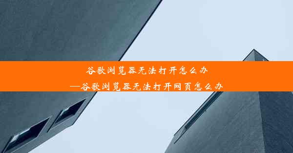 谷歌浏览器无法打开怎么办—谷歌浏览器无法打开网页怎么办