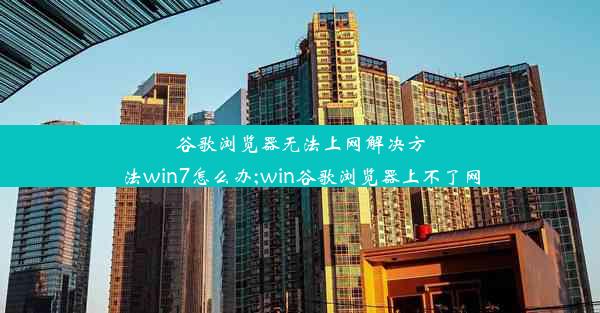 谷歌浏览器无法上网解决方法win7怎么办;win谷歌浏览器上不了网