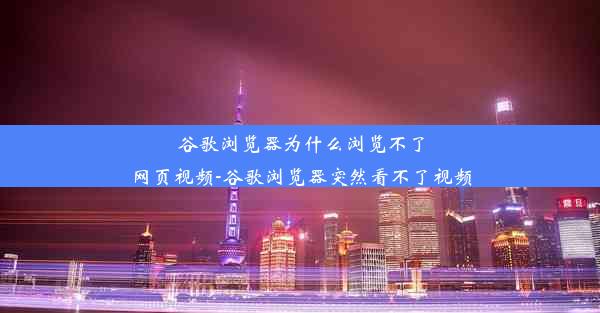 谷歌浏览器为什么浏览不了网页视频-谷歌浏览器突然看不了视频