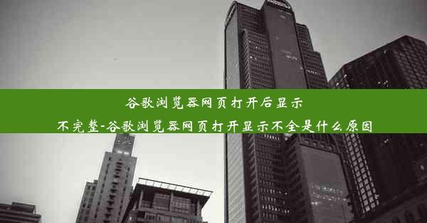 谷歌浏览器网页打开后显示不完整-谷歌浏览器网页打开显示不全是什么原因