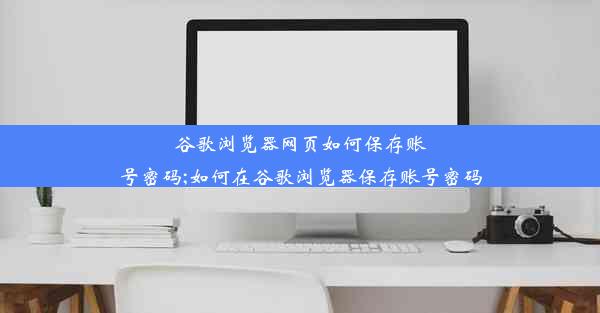 谷歌浏览器网页如何保存账号密码;如何在谷歌浏览器保存账号密码