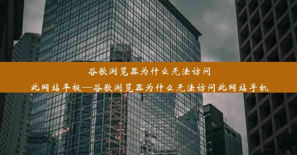 谷歌浏览器为什么无法访问此网站平板—谷歌浏览器为什么无法访问此网站手机