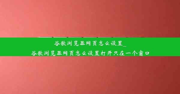 谷歌浏览器网页怎么设置_谷歌浏览器网页怎么设置打开只在一个窗口