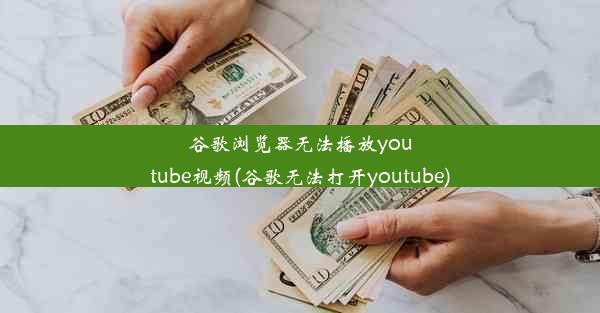 谷歌浏览器无法播放youtube视频(谷歌无法打开youtube)