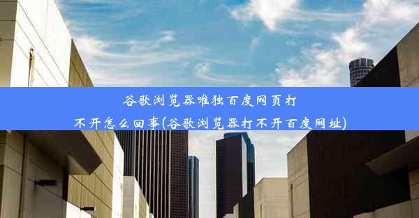 谷歌浏览器唯独百度网页打不开怎么回事(谷歌浏览器打不开百度网址)