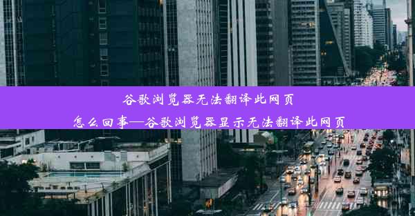 谷歌浏览器无法翻译此网页怎么回事—谷歌浏览器显示无法翻译此网页