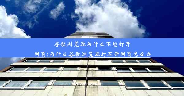 谷歌浏览器为什么不能打开网页;为什么谷歌浏览器打不开网页怎么办