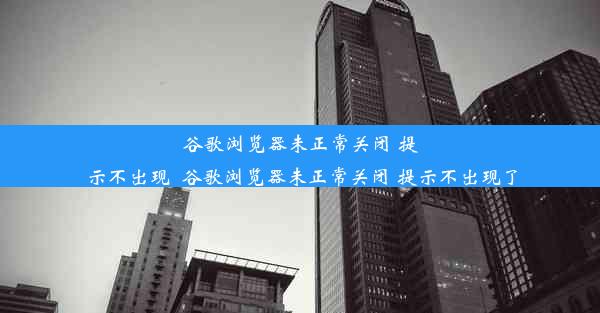 谷歌浏览器未正常关闭 提示不出现_谷歌浏览器未正常关闭 提示不出现了