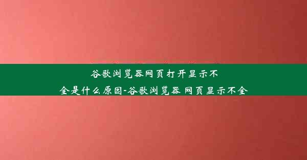 谷歌浏览器网页打开显示不全是什么原因-谷歌浏览器 网页显示不全