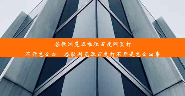 谷歌浏览器唯独百度网页打不开怎么办—谷歌浏览器百度打不开是怎么回事