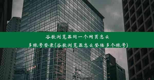 谷歌浏览器同一个网页怎么多账号登录(谷歌浏览器怎么登陆多个账号)