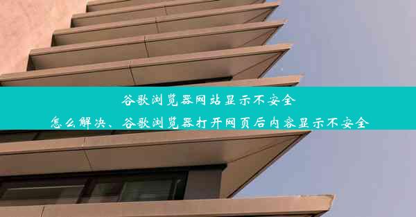 谷歌浏览器网站显示不安全怎么解决、谷歌浏览器打开网页后内容显示不安全