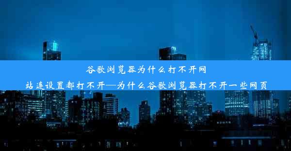 谷歌浏览器为什么打不开网站连设置都打不开—为什么谷歌浏览器打不开一些网页