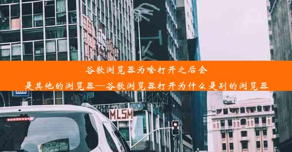 谷歌浏览器为啥打开之后会是其他的浏览器—谷歌浏览器打开为什么是别的浏览器