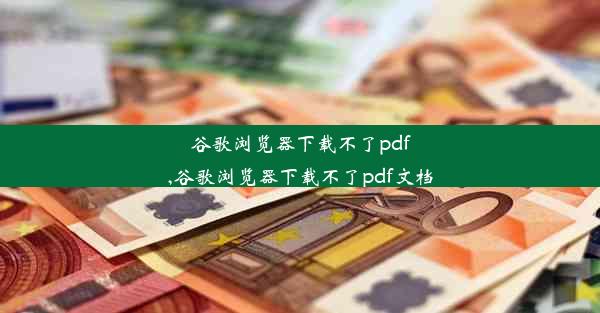 谷歌浏览器下载不了pdf,谷歌浏览器下载不了pdf文档