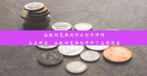 谷歌浏览器为什么打不开网上应用店、谷歌浏览器打开不了应用商店