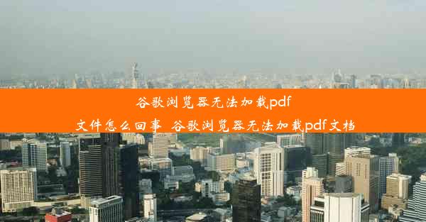 谷歌浏览器无法加载pdf文件怎么回事_谷歌浏览器无法加载pdf文档