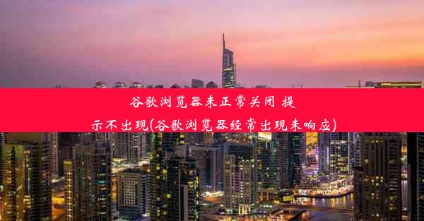 谷歌浏览器未正常关闭 提示不出现(谷歌浏览器经常出现未响应)