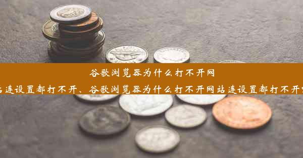 谷歌浏览器为什么打不开网站连设置都打不开、谷歌浏览器为什么打不开网站连设置都打不开呢