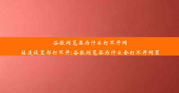 谷歌浏览器为什么打不开网站连设置都打不开;谷歌浏览器为什么会打不开网页