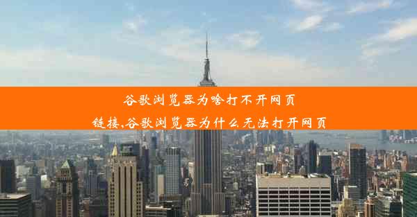 谷歌浏览器为啥打不开网页链接,谷歌浏览器为什么无法打开网页