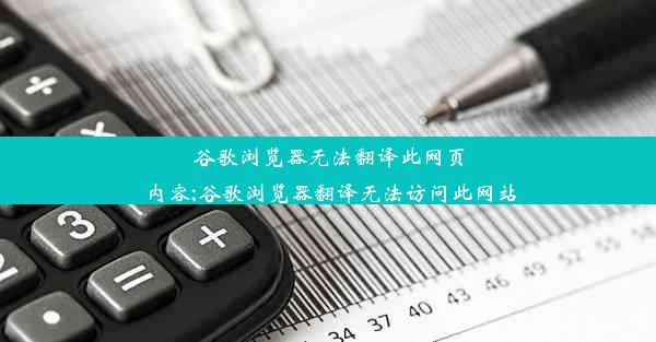 谷歌浏览器无法翻译此网页内容;谷歌浏览器翻译无法访问此网站