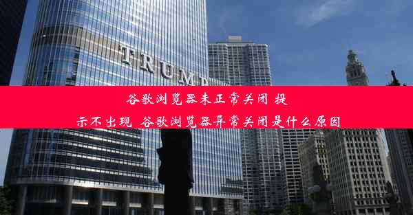 谷歌浏览器未正常关闭 提示不出现_谷歌浏览器异常关闭是什么原因