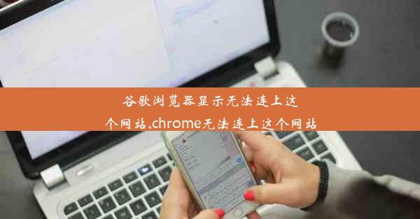 谷歌浏览器显示无法连上这个网站,chrome无法连上这个网站