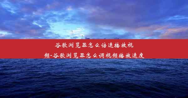 谷歌浏览器怎么倍速播放视频-谷歌浏览器怎么调视频播放速度