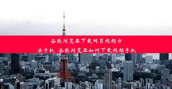 谷歌浏览器下载网页视频方法手机_谷歌浏览器如何下载视频手机