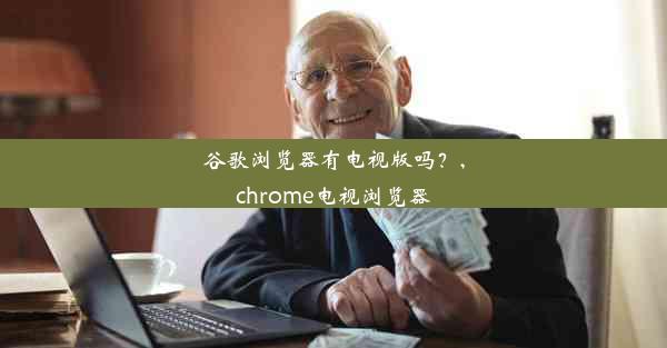 谷歌浏览器有电视版吗？,chrome电视浏览器