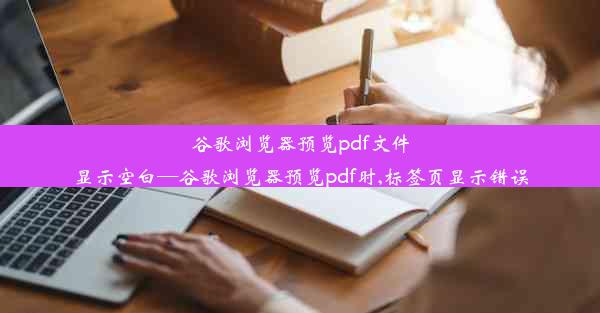 谷歌浏览器预览pdf文件显示空白—谷歌浏览器预览pdf时,标签页显示错误