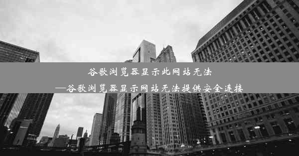 谷歌浏览器显示此网站无法—谷歌浏览器显示网站无法提供安全连接