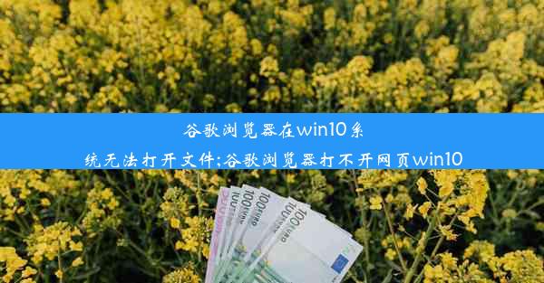 谷歌浏览器在win10系统无法打开文件;谷歌浏览器打不开网页win10