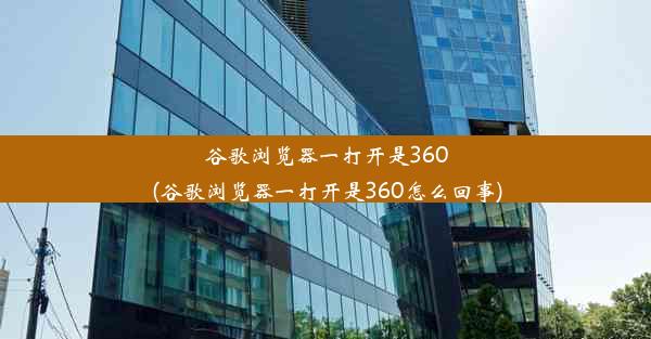 谷歌浏览器一打开是360(谷歌浏览器一打开是360怎么回事)