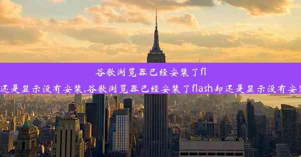 谷歌浏览器已经安装了flash却还是显示没有安装,谷歌浏览器已经安装了flash却还是显示没有安装应用