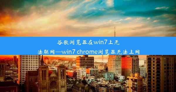 谷歌浏览器在win7上无法联网—win7 chrome浏览器无法上网