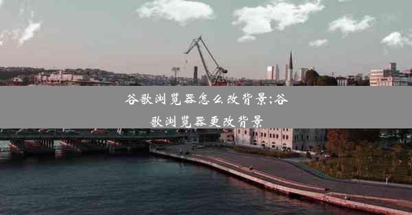 谷歌浏览器怎么改背景;谷歌浏览器更改背景