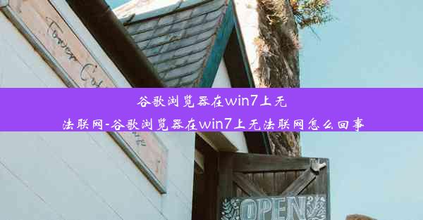 谷歌浏览器在win7上无法联网-谷歌浏览器在win7上无法联网怎么回事