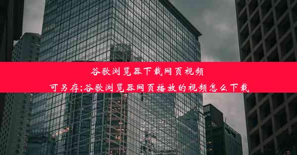 谷歌浏览器下载网页视频 可另存;谷歌浏览器网页播放的视频怎么下载