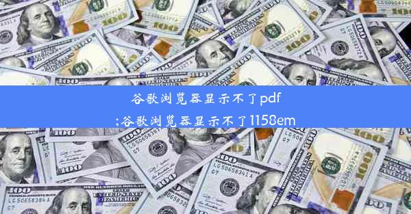 谷歌浏览器显示不了pdf;谷歌浏览器显示不了1158em